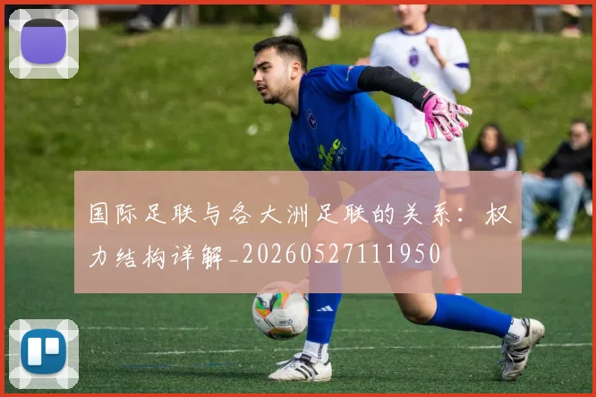国际足联与各大洲足联的关系：权力结构详解_20260527111950