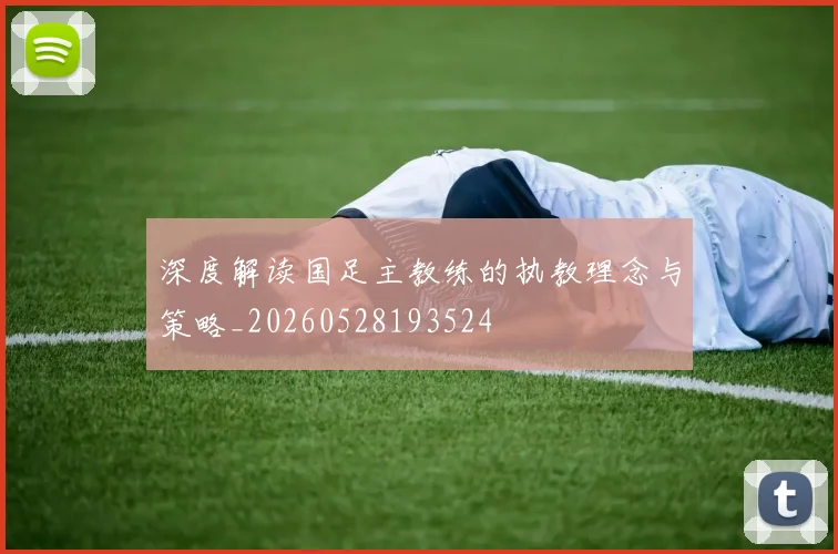 深度解读国足主教练的执教理念与策略_20260528193524