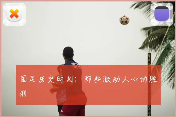 国足历史时刻:那些激动人心的胜利