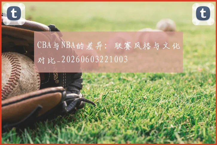 CBA与NBA的差异：联赛风格与文化对比_20260603221003
