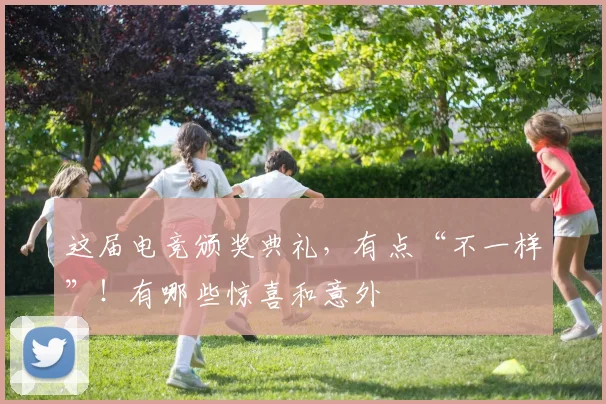 这届电竞颁奖典礼，有点“不一样”！有哪些惊喜和意外