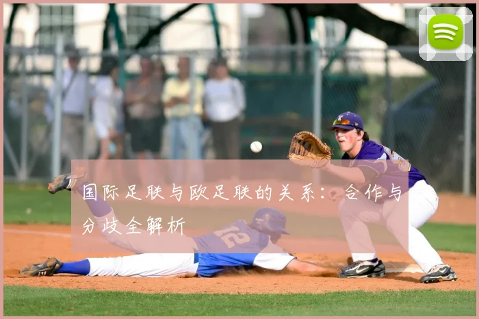 国际足联与欧足联的关系：合作与分歧全解析
