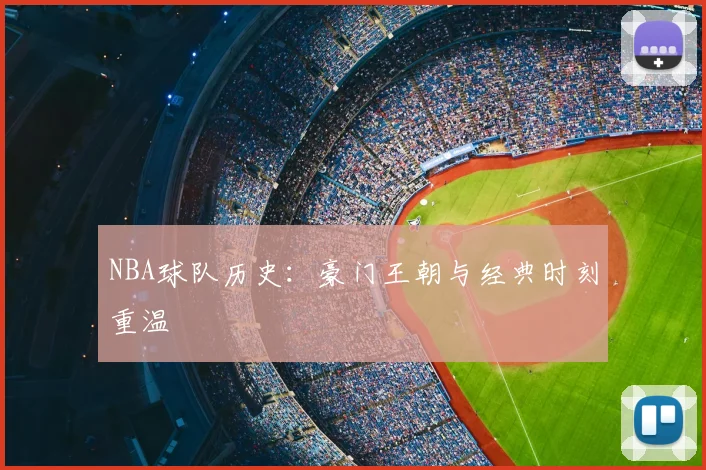 NBA球队历史：豪门王朝与经典时刻重温
