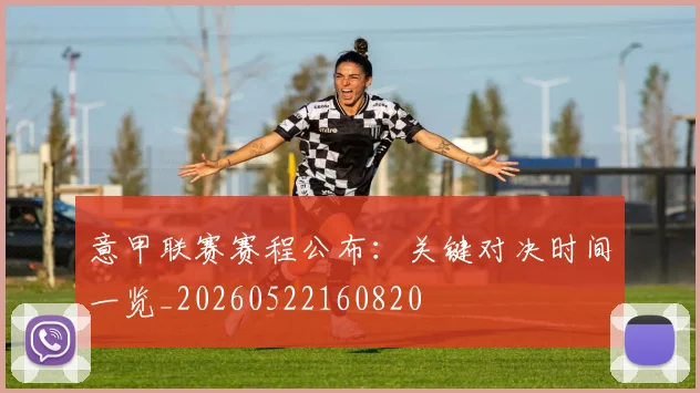意甲联赛赛程公布：关键对决时间一览_20260522160820