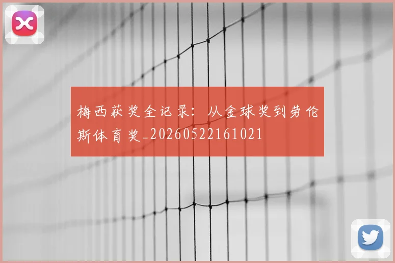 梅西获奖全记录：从金球奖到劳伦斯体育奖_20260522161021