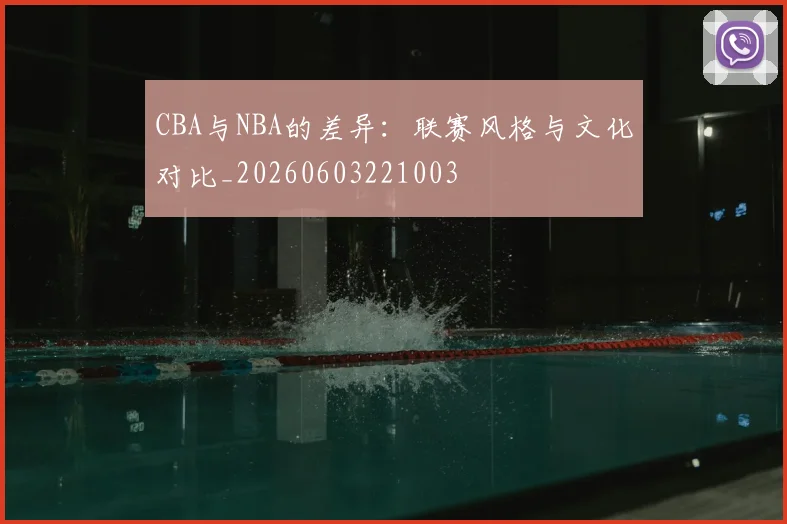 CBA与NBA的差异：联赛风格与文化对比_20260603221003
