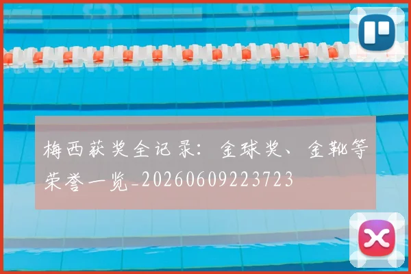 梅西获奖全记录：金球奖、金靴等荣誉一览_20260609223723