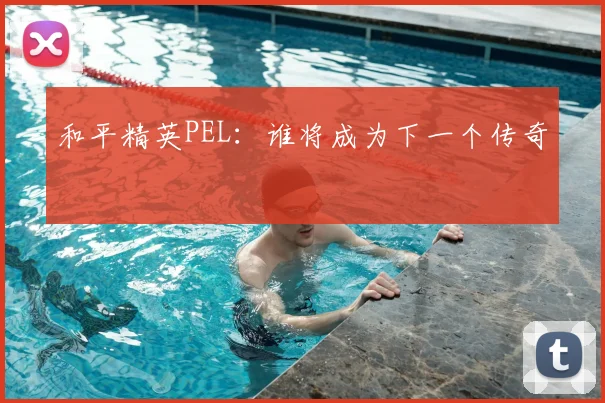 和平精英PEL:谁将成为下一个传奇