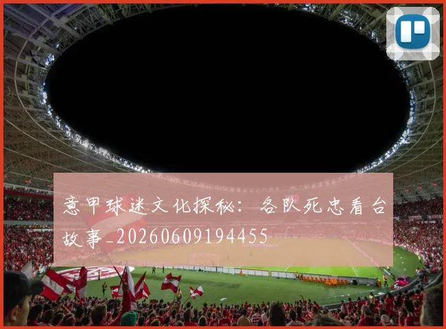 意甲球迷文化探秘：各队死忠看台故事_20260609194455