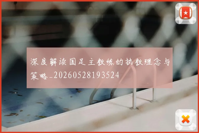 深度解读国足主教练的执教理念与策略_20260528193524