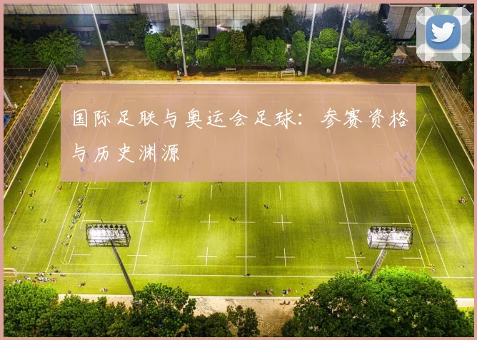 国际足联与奥运会足球：参赛资格与历史渊源